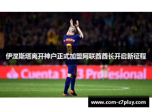 伊涅斯塔离开神户正式加盟阿联酋酋长开启新征程