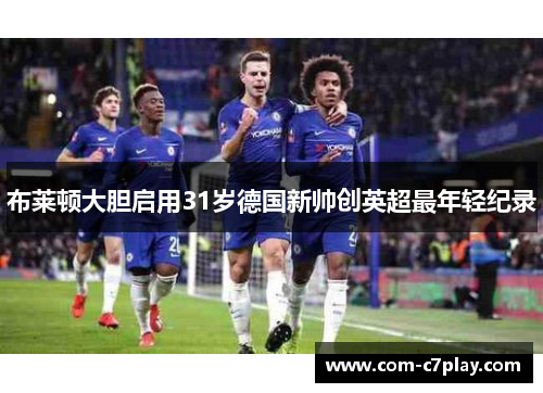 布莱顿大胆启用31岁德国新帅创英超最年轻纪录