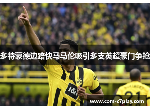 多特蒙德边路快马马伦吸引多支英超豪门争抢
